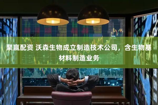 聚赢配资 沃森生物成立制造技术公司，含生物基材料制造业务