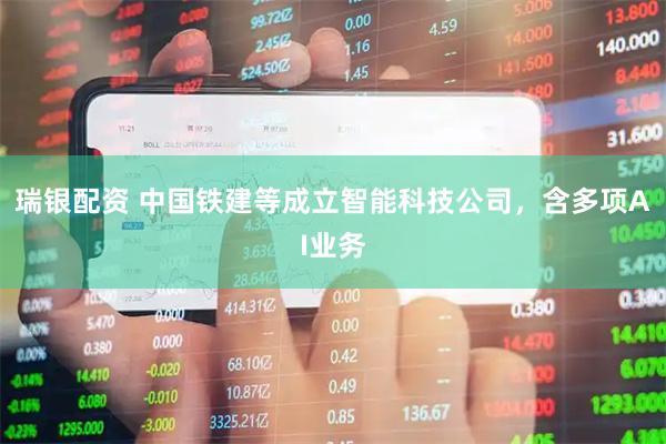 瑞银配资 中国铁建等成立智能科技公司，含多项AI业务