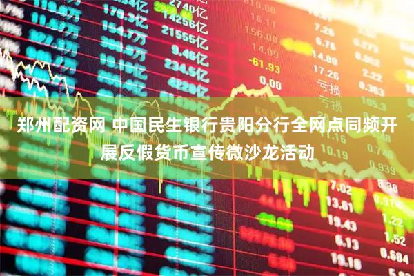 郑州配资网 中国民生银行贵阳分行全网点同频开展反假货币宣传微沙龙活动