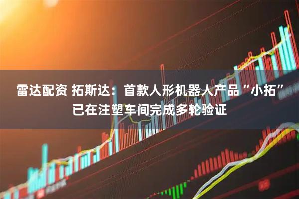 雷达配资 拓斯达：首款人形机器人产品“小拓”已在注塑车间完成多轮验证