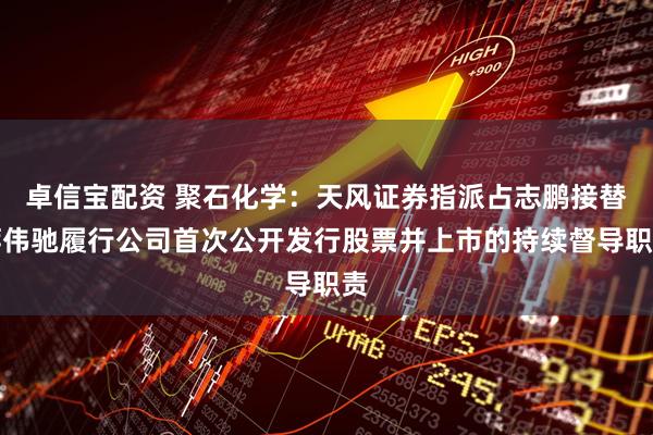 卓信宝配资 聚石化学：天风证券指派占志鹏接替蒋伟驰履行公司首次公开发行股票并上市的持续督导职责
