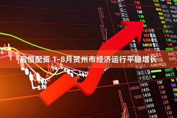 启恒配资 1-8月贺州市经济运行平稳增长
