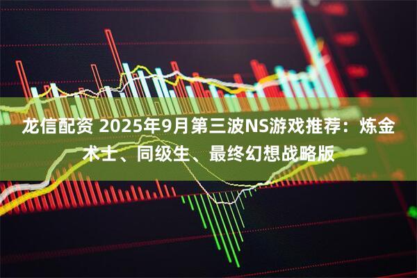 龙信配资 2025年9月第三波NS游戏推荐：炼金术士、同级生、最终幻想战略版