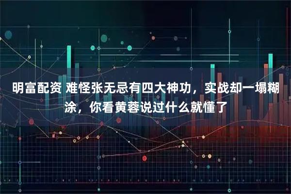 明富配资 难怪张无忌有四大神功，实战却一塌糊涂，你看黄蓉说过什么就懂了