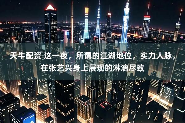 天牛配资 这一夜，所谓的江湖地位，实力人脉，在张艺兴身上展现的淋漓尽致