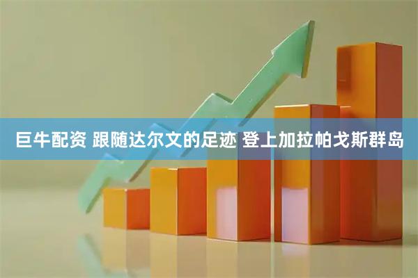 巨牛配资 跟随达尔文的足迹 登上加拉帕戈斯群岛