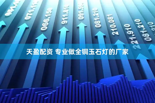 天盈配资 专业做全铜玉石灯的厂家
