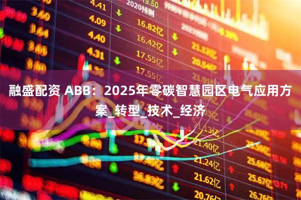 融盛配资 ABB：2025年零碳智慧园区电气应用方案_转型_技术_经济