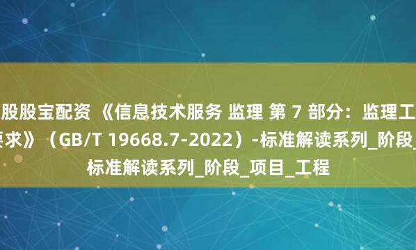 股股宝配资 《信息技术服务 监理 第 7 部分：监理工作量度量要求》（GB/T 19668.7-2022）-标准解读系列_阶段_项目_工程