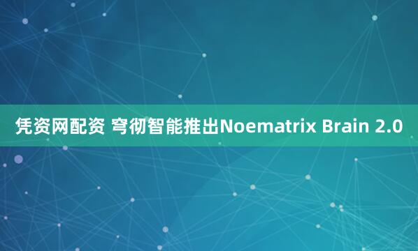凭资网配资 穹彻智能推出Noematrix Brain 2.0