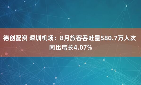 德创配资 深圳机场：8月旅客吞吐量580.7万人次 同比增长4.07%
