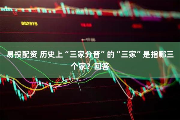 易投配资 历史上“三家分晋”的“三家”是指哪三个家？回答