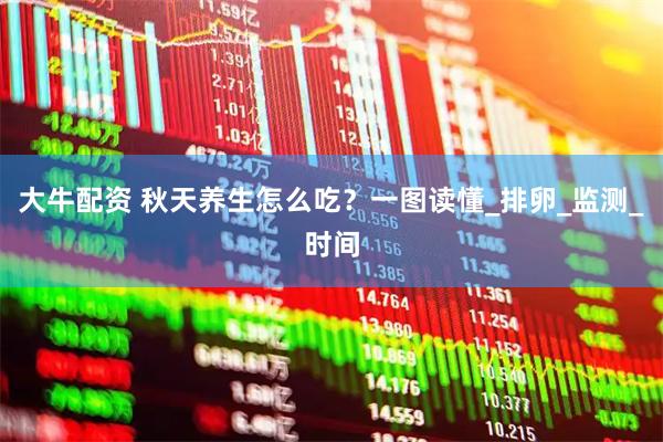 大牛配资 秋天养生怎么吃？一图读懂_排卵_监测_时间