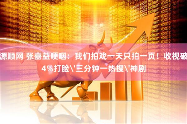 源顺网 张嘉益哽咽：我们拍戏一天只拍一页！收视破4%打脸'三分钟一热搜'神剧